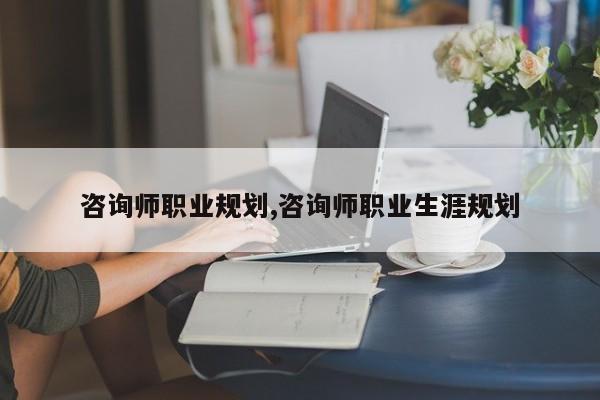 咨询师职业规划,咨询师职业生涯规划