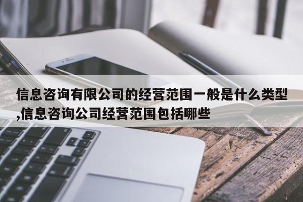 信息咨询有限公司的经营范围一般是什么类型,信息咨询公司经营范围包括哪些