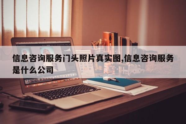 信息咨询服务门头照片真实图,信息咨询服务是什么公司