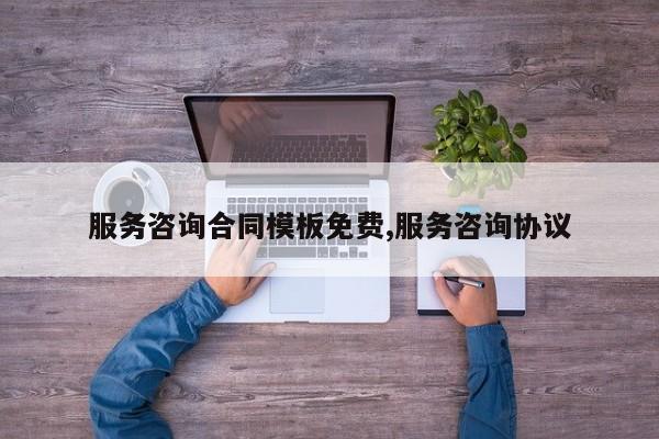 服务咨询合同模板免费,服务咨询协议
