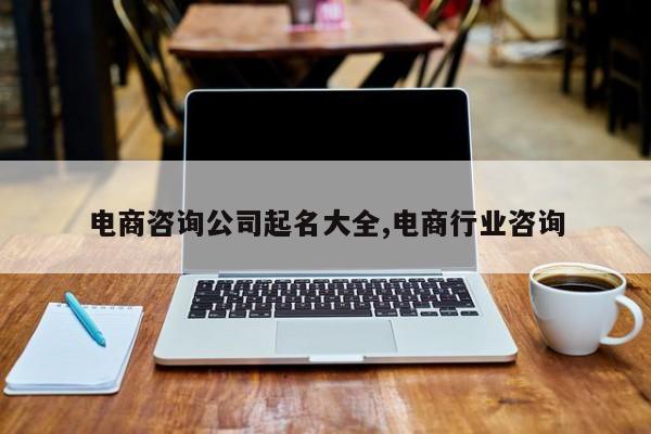 电商咨询公司起名大全,电商行业咨询