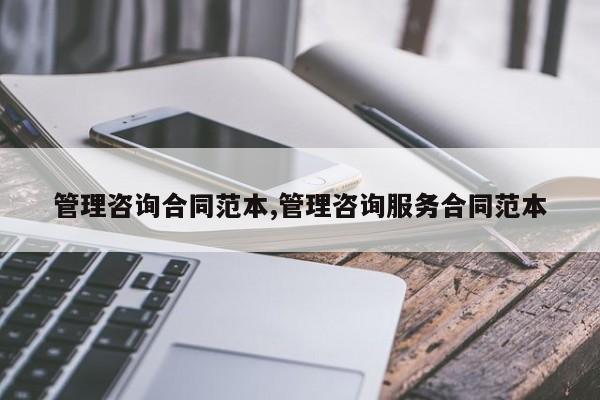 管理咨询合同范本,管理咨询服务合同范本