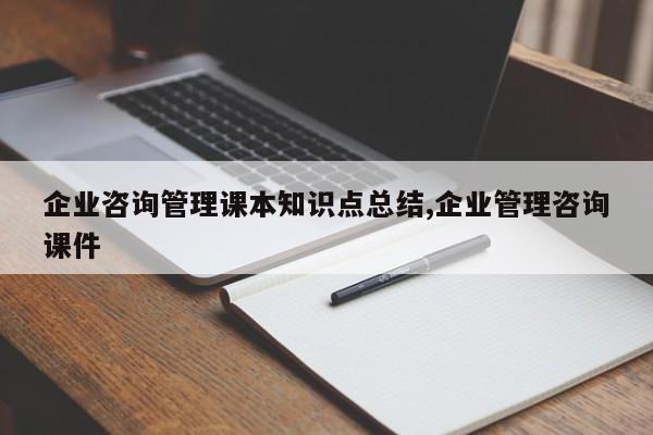 企业咨询管理课本知识点总结,企业管理咨询课件