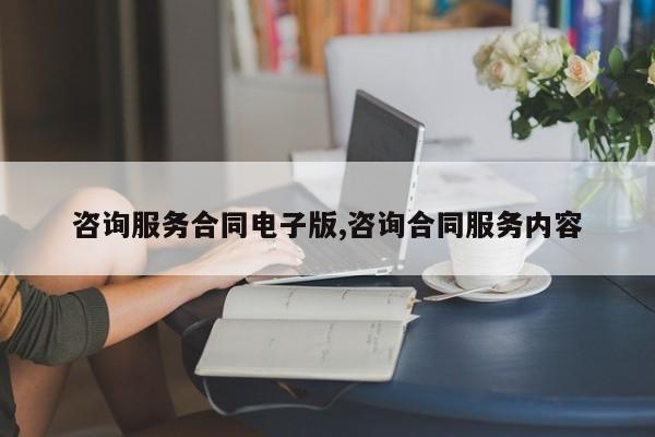 咨询服务合同电子版,咨询合同服务内容