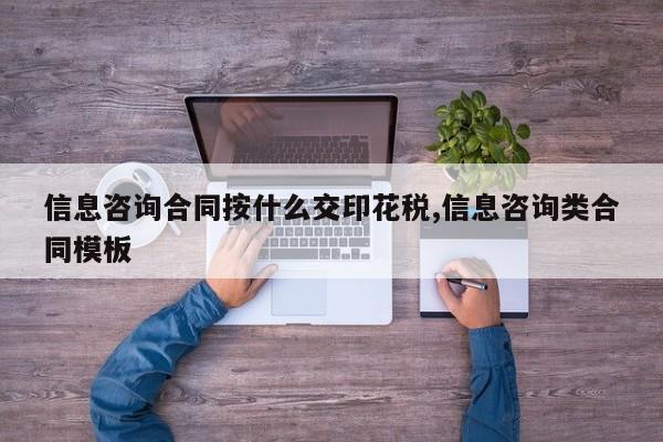 信息咨询合同按什么交印花税,信息咨询类合同模板
