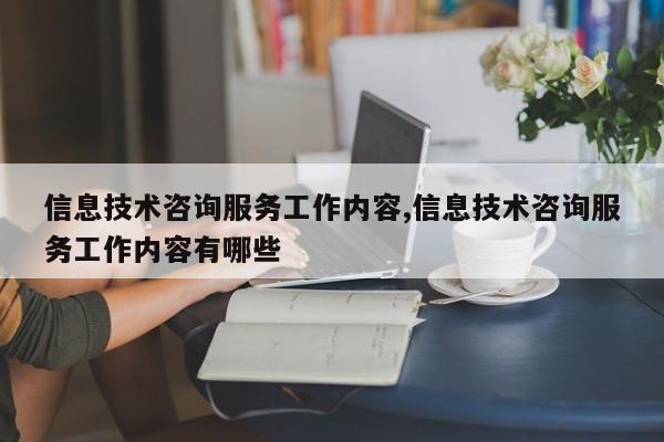 信息技术咨询服务工作内容,信息技术咨询服务工作内容有哪些