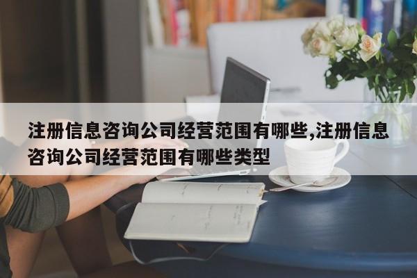 注册信息咨询公司经营范围有哪些,注册信息咨询公司经营范围有哪些类型