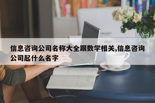 信息咨询公司名称大全跟数学相关,信息咨询公司起什么名字