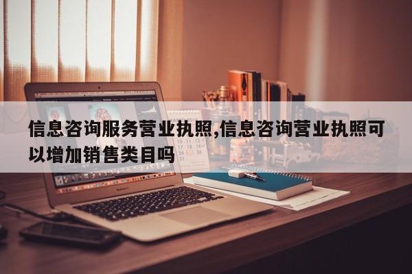 信息咨询服务营业执照,信息咨询营业执照可以增加销售类目吗