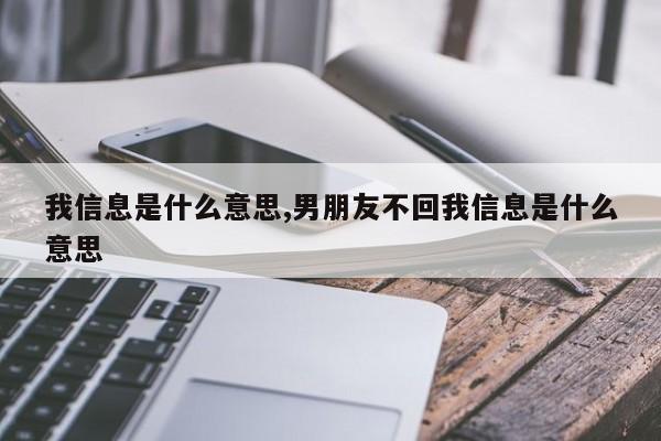我信息是什么意思,男朋友不回我信息是什么意思