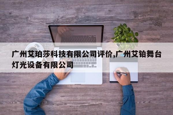 广州艾珀莎科技有限公司评价,广州艾铂舞台灯光设备有限公司